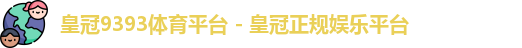 皇冠9393体育平台 - 皇冠正规娱乐平台